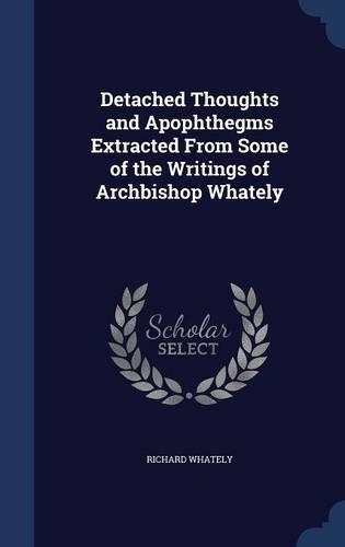 Detached Thoughts and Apophthegms Extracted From Some of the Writings of Archbishop Whately