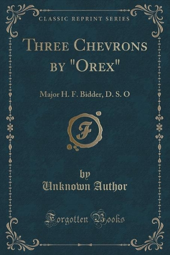 Three Chevrons by "orex": Major H. F. Bidder, D. S. O (Classic Reprint)(English)