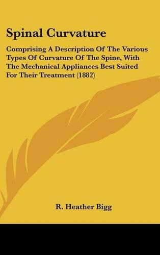 Spinal Curvature: Comprising A Description Of The Various Types Of Curvature Of The Spine, With The Mechanical Appliances Best Suited For Their Treatment (1882)