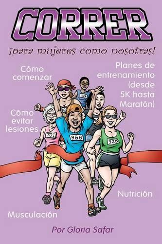 Correr para mujeres como nosotras: Todo Lo Que Necesitas Saber Para Disfrutar De La Carrera: Como Comenzar, Planes De Entrenamiento, Musculacion, Como Evitar Lesiones, Nutricion, Gadget(Spanish)