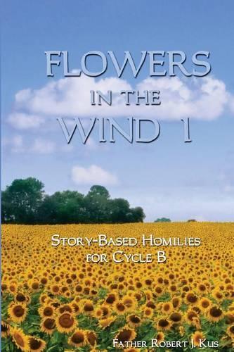 Flowers in the Wind 1: Story-Based Homilies for Cycle B(English)