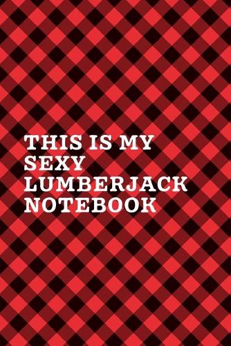 This Is My Sexy Lumberjack Notebook