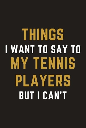Things I Want To Say To My Tennis Players But I Can't