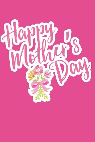 Happy Mother's Day: 120 Blank Lined Pages Softcover Notes Journal, College Ruled Composition Notebook, 6x9 Mother Quote Flowers Design Cover(2 Gift for Mother's Day)