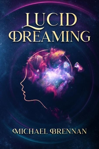 Lucid Dreaming: Gain control over your dreams to fight nightmares, relieve anxiety, and improve motor skills. Including how to dialogue with our deeper self, relati