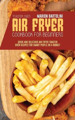 Air Fryer Toaster Oven Cookbook for Beginners: Quick and Delicious Air Fryer Toaster Oven Recipes for Smart People On a Budget