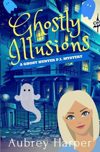 Ghostly Illusions: (Ghost Hunter P.I. Mystery)