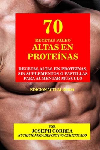 70 Recetas Paleo Altas en Proteínas: Recetas Altas en Proteínas, sin Suplementos o Pastillas para Aumentar Músculo