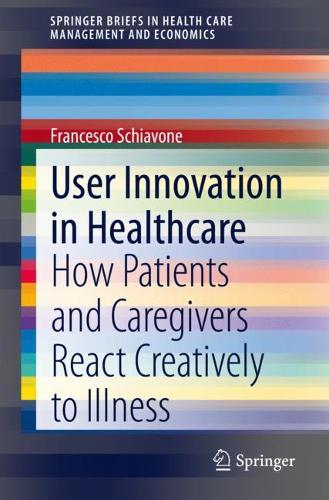 User Innovation in Healthcare: How Patients and Caregivers React Creatively to Illness(SpringerBriefs in Health Care Management and Economics)