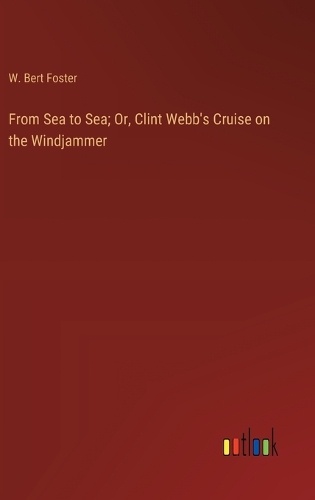 From Sea to Sea; Or, Clint Webb's Cruise on the Windjammer