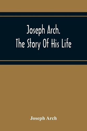 Joseph Arch. The Story Of His Life