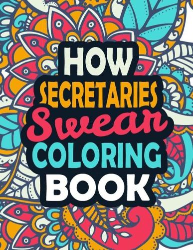 How Secretaries Swear Coloring Book: Clean Swear Word Secretaries Coloring Book, Secretaries Swear Word Coloring Book for Adults Relaxation --8.5x11 Inchi 50 Different Secretaries Swear