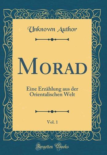 Morad, Vol. 1: Eine Erzählung aus der Orientalischen Welt (Classic Reprint)