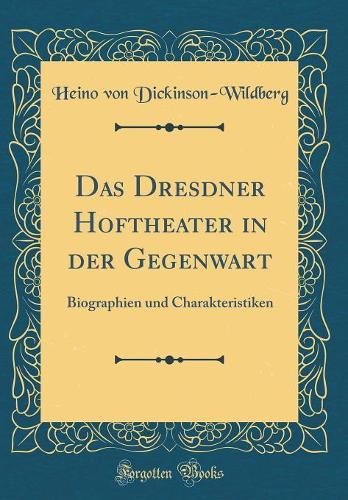 Das Dresdner Hoftheater in der Gegenwart: Biographien und Charakteristiken (Classic Reprint)