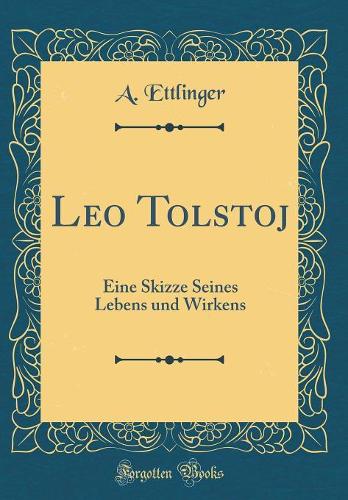 Leo Tolstoj: Eine Skizze Seines Lebens und Wirkens (Classic Reprint)