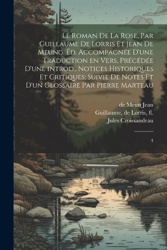 Le Roman de la rose, par Guillaume de Lorris et Jean de Meung. Éd. accompagnée d'une traduction en vers, précédée d'une introd., notices historiques et critiques; suivie de notes et d'un glossaire par Pierre Marteau