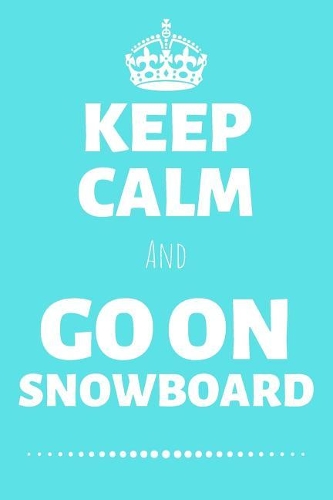 Keep Calm And Go On Snowboard