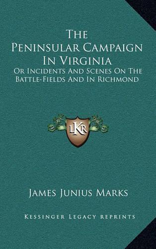 The Peninsular Campaign in Virginia: Or Incidents and Scenes on the Battle-Fields and in Richmond