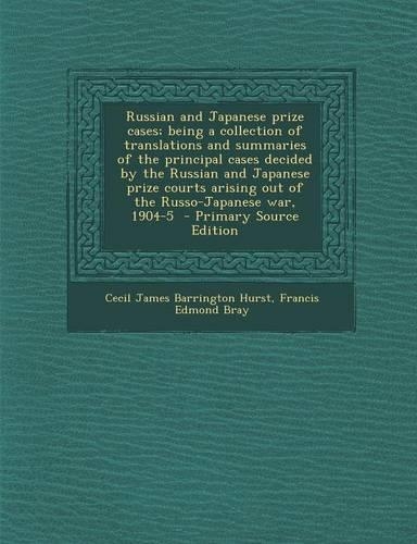 Russian and Japanese Prize Cases; Being a Collection of Translations and Summaries of the Principal Cases Decided by the Russian and Japanese Prize Courts Arising Out of the Russo-Japanese War, 1904-5 - Primary Source Edition