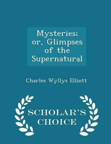 Mysteries; Or, Glimpses of the Supernatural - Scholar's Choice Edition