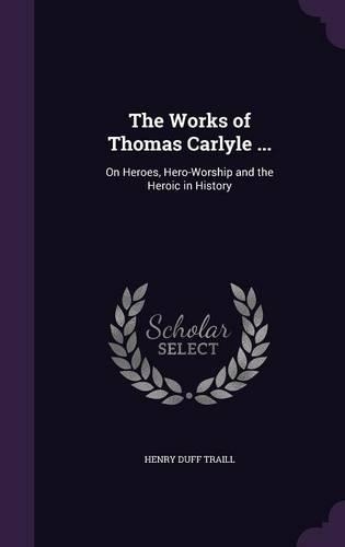 Works of Thomas Carlyle ...: On Heroes, Hero-Worship and the Heroic in History(English)