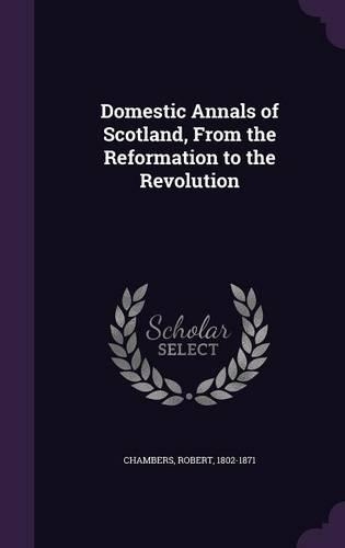 Domestic Annals of Scotland, from the Reformation to the Revolution