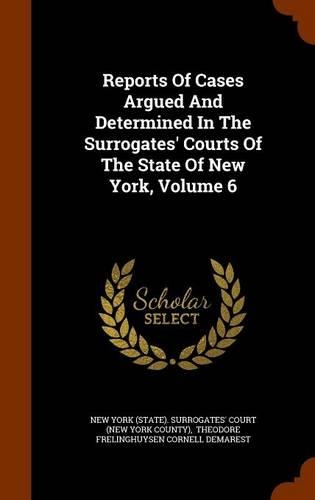 Reports of Cases Argued and Determined in the Surrogates' Courts of the State of New York, Volume 6