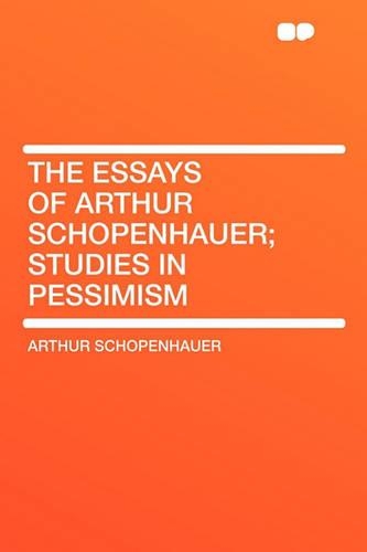 The Essays of Arthur Schopenhauer; Studies in Pessimism: (English)