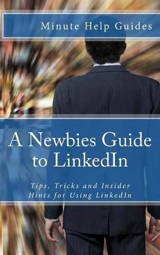 A Newbies Guide to LinkedIn: Tips, Tricks and Insider Hints for Using LinkedIn(English)
