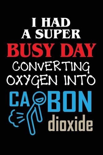 I Had A Super Busy Day Converting Oxygen Into Carbon Dioxide: Witty Writing Journal Lined, Diary, Notebook for Men & Women(English)