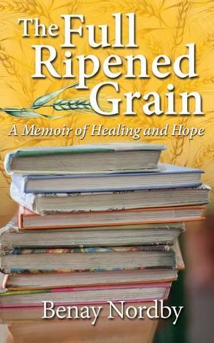 The Full Ripened Grain, a Memoir of Healing and Hope: (English)