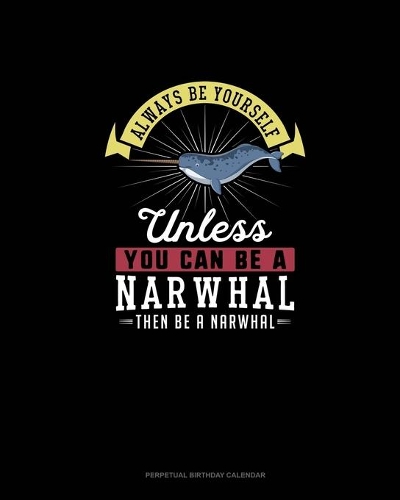 Always Be Yourself Unless You Can Be A Narwhal Then Be A Narwhal