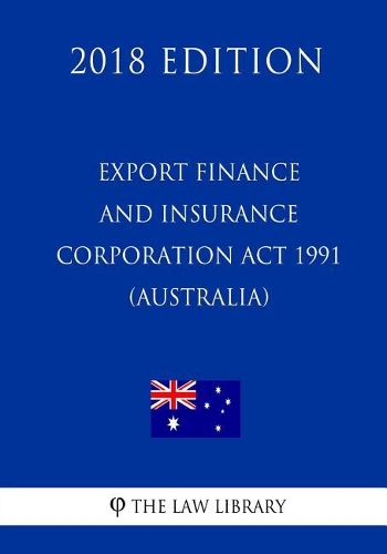 Export Finance and Insurance Corporation ACT 1991 (Australia) (2018 Edition)