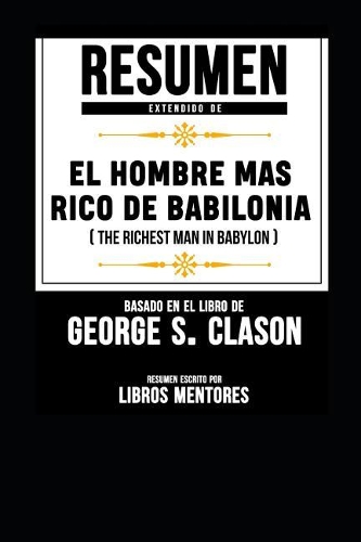 Resumen Extendido de El Hombre Mas Rico de Babilonia (the Richest Man in Babylon)