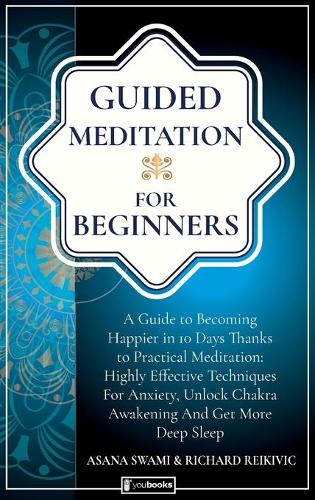 Guided Meditation For Beginners: How to become Happier In 10 Days Thanks To Practical Meditation: Highly Effective Techniques For Anxiety, Unlock Chakras and Get More Deep Sleep(Holistic Health)