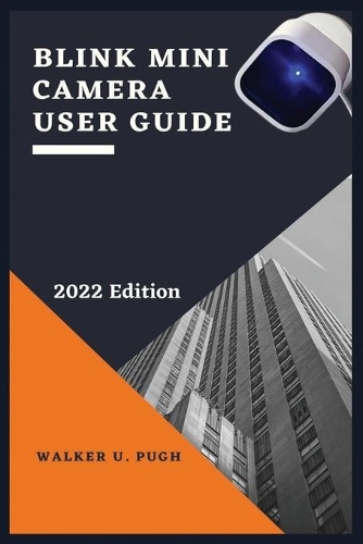 Blink Mini Camera User Guide: A Complete Manual To Master Your Blink Mini Security Camera, Setup, Connect The Blink Account To Your Amazon Account, Echo Show, Phone, Alexa, With 