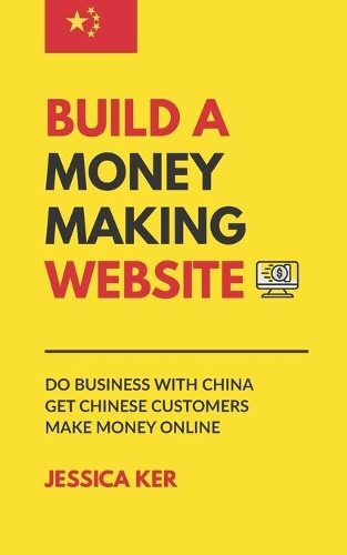 Build A Money Making Website: Do Business with China, Get Chinese Customers, Make Money Online