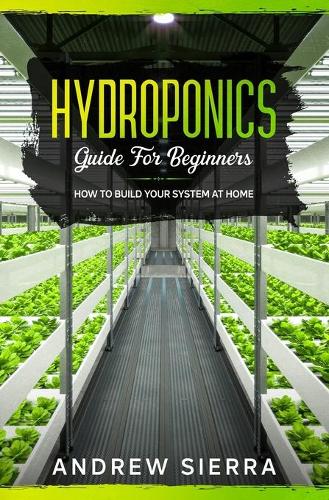 Hydroponics - Guide for Beginners: How to Build your System at Home