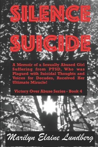 Silence Suicide: A Memoir of a Sexually Abused Girl Suffering from PTSD, Who was Plagued with Suicidal Thoughts and Voices for Decades, Received Her Ultimate Miracle(Victory Over Abuse)