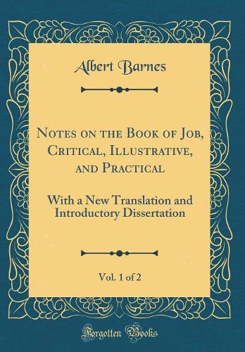 Notes on the Book of Job, Critical, Illustrative, and Practical, Vol. 1 of 2: With a New Translation and Introductory Dissertation (Classic Reprint)