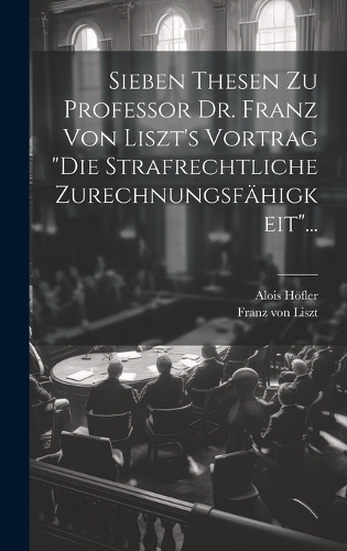 Sieben Thesen zu Professor Dr. Franz von Liszt's Vortrag "die Strafrechtliche Zurechnungsfähigkeit"...