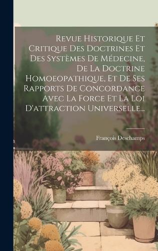 Revue Historique Et Critique Des Doctrines Et Des Systèmes De Médecine, De La Doctrine Homoeopathique, Et De Ses Rapports De Concordance Avec La Force Et La Loi D'attraction Universelle...