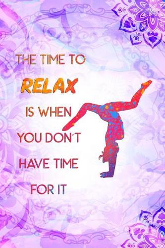 The Time to Relax Is When You Don't Have Time for It: Blank Lined Notebook Journal Diary Composition Notepad 120 Pages 6x9 Paperback ( Yoga )