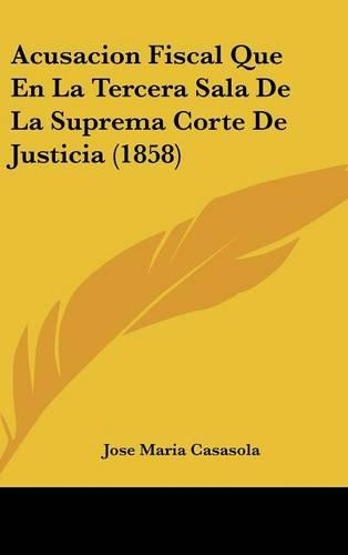 Acusacion Fiscal Que En La Tercera Sala de La Suprema Corte de Justicia (1858): (Spanish)