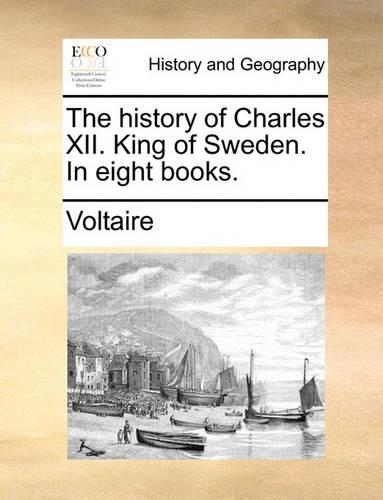The History of Charles XII. King of Sweden. in Eight Books.: (English)