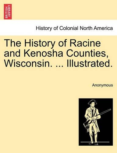 The History of Racine and Kenosha Counties, Wisconsin. ... Illustrated.
