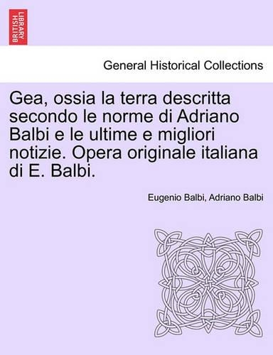 Gea, ossia la terra descritta secondo le norme di Adriano Balbi e le ultime e migliori notizie. Opera originale italiana di E. Balbi.