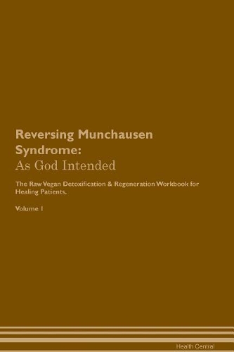 Reversing Munchausen Syndrome: As God Intended The Raw Vegan Plant-Based Detoxification & Regeneration Workbook for Healing Patients. Volume 1