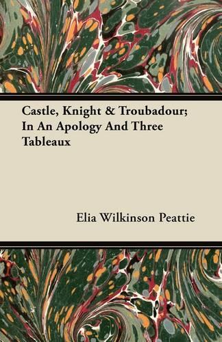 Castle, Knight & Troubadour; In An Apology And Three Tableaux: (English)