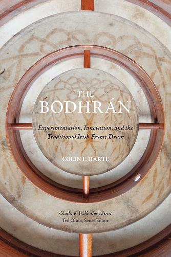 The Bodhrán: Experimentation, Innovation, and the Traditional Irish Frame Drum(Charles K. Wolfe Music Series)